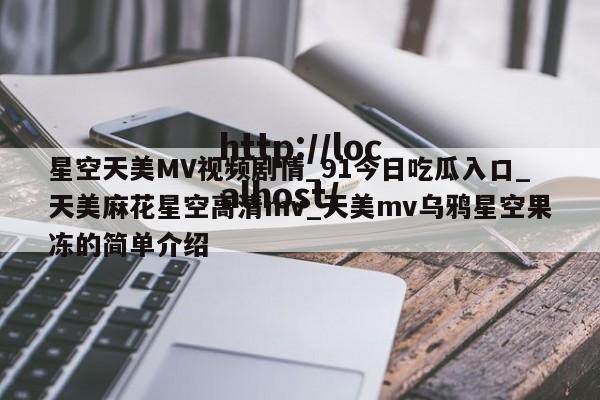 星空天美MV视频剧情_91今日吃瓜入口_天美麻花星空高清mv_天美mv乌鸦星空果冻的简单介绍