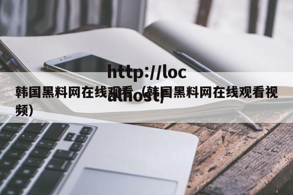 韩国黑料网在线观看（韩国黑料网在线观看视频）