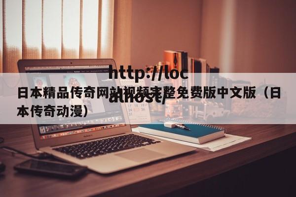 日本精品传奇网站视频完整免费版中文版（日本传奇动漫）